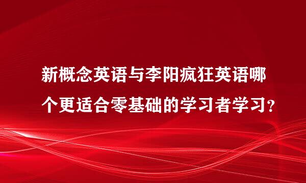 新概念英语与李阳疯狂英语哪个更适合零基础的学习者学习？