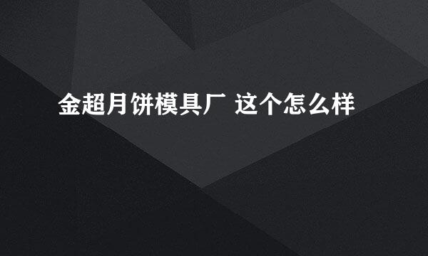 金超月饼模具厂 这个怎么样