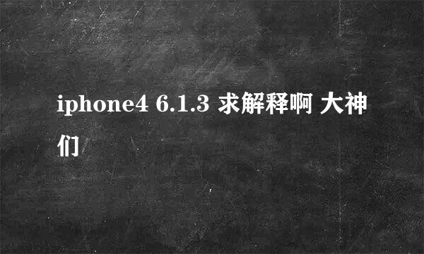 iphone4 6.1.3 求解释啊 大神们