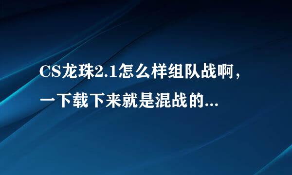 CS龙珠2.1怎么样组队战啊，一下载下来就是混战的。是版本问题还是要设置