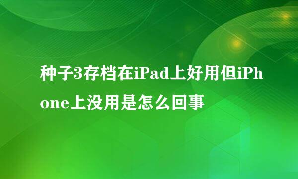 种子3存档在iPad上好用但iPhone上没用是怎么回事