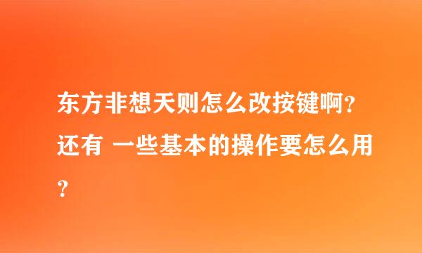 东方非想天则怎么改按键啊？还有 一些基本的操作要怎么用？