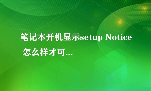 笔记本开机显示setup Notice 怎么样才可以解决？