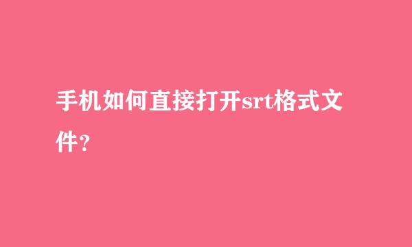 手机如何直接打开srt格式文件？