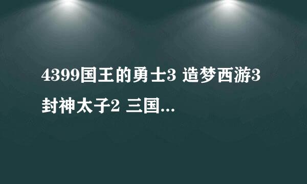 4399国王的勇士3 造梦西游3 封神太子2 三国小镇 勇士的信仰 勇者之路二