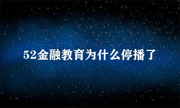 52金融教育为什么停播了