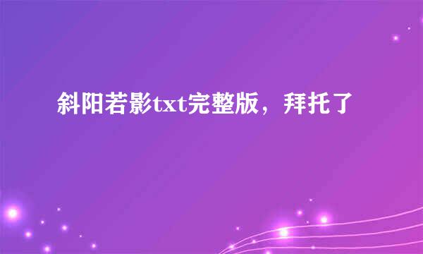 斜阳若影txt完整版，拜托了