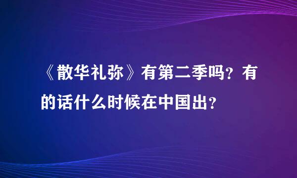 《散华礼弥》有第二季吗？有的话什么时候在中国出？