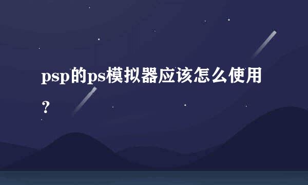 psp的ps模拟器应该怎么使用？