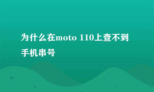 为什么在moto 110上查不到手机串号