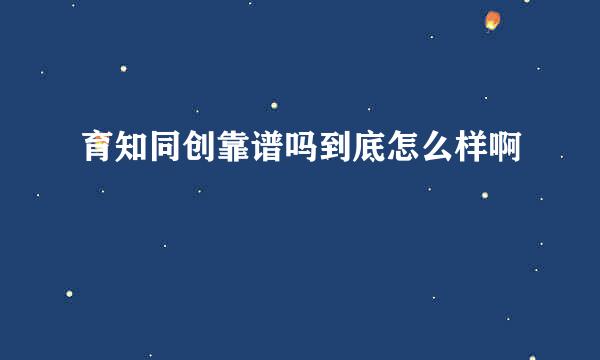 育知同创靠谱吗到底怎么样啊