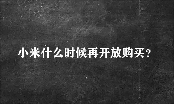 小米什么时候再开放购买？