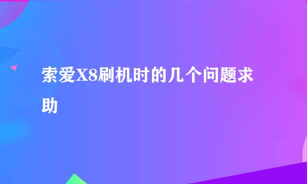 索爱X8刷机时的几个问题求助