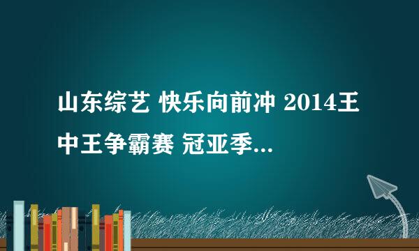 山东综艺 快乐向前冲 2014王中王争霸赛 冠亚季军分别是谁？