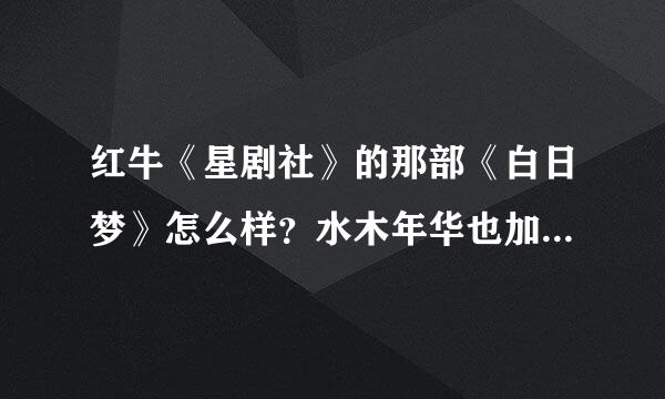 红牛《星剧社》的那部《白日梦》怎么样？水木年华也加入了吗？