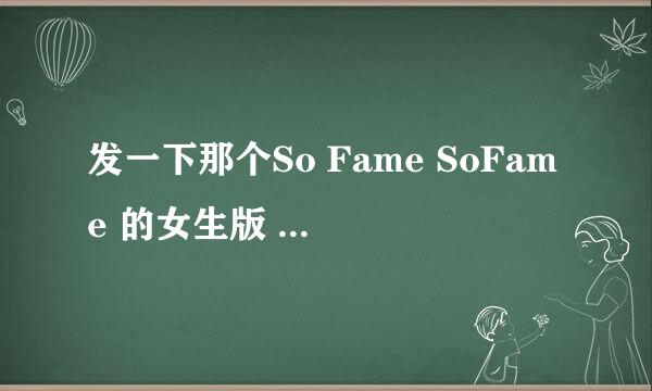 发一下那个So Fame SoFame 的女生版 无男生RAP的 谢谢啊