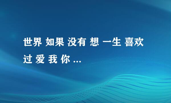 世界 如果 没有 想 一生 喜欢 过 爱 我 你 只 会 每 就 的 用这20个字连成一句话