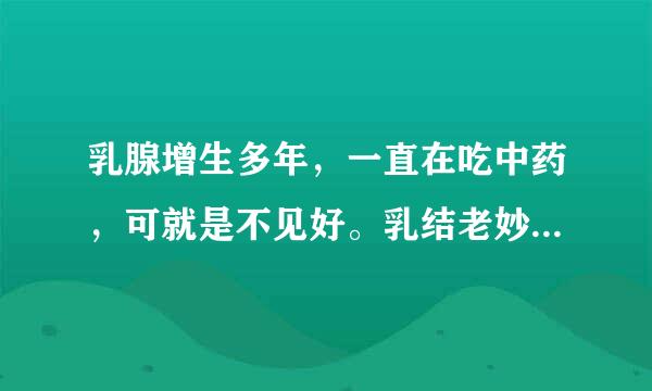 乳腺增生多年，一直在吃中药，可就是不见好。乳结老妙膏能治愈么？