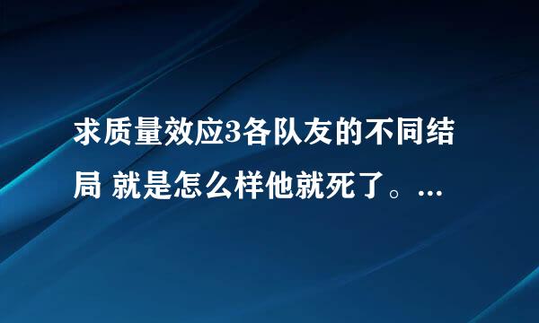 求质量效应3各队友的不同结局 就是怎么样他就死了。。怎么样他还活着。。一代的二代的队友