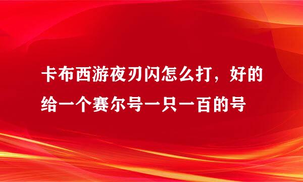 卡布西游夜刃闪怎么打，好的给一个赛尔号一只一百的号