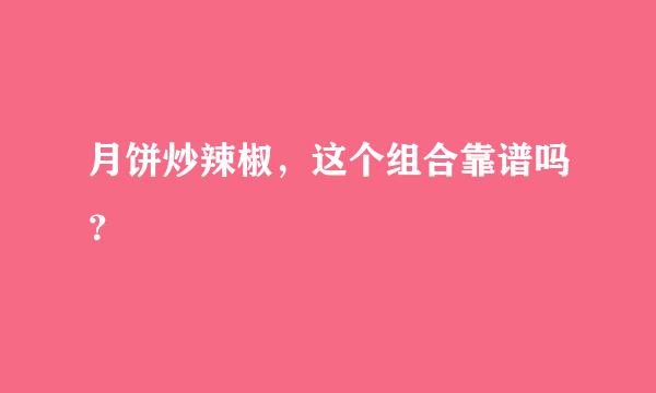 月饼炒辣椒，这个组合靠谱吗？