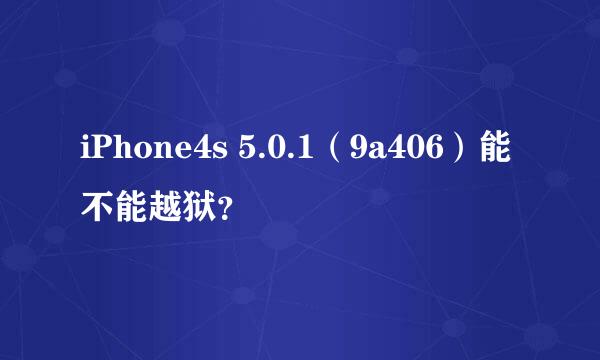 iPhone4s 5.0.1（9a406）能不能越狱？