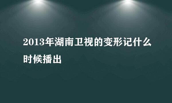 2013年湖南卫视的变形记什么时候播出