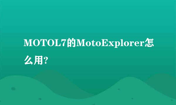 MOTOL7的MotoExplorer怎么用?