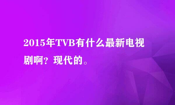 2015年TVB有什么最新电视剧啊？现代的。