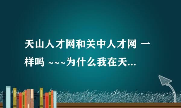 天山人才网和关中人才网 一样吗 ~~~为什么我在天山人才 声请的简历 能在关中人才网找到