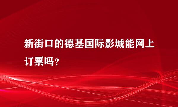 新街口的德基国际影城能网上订票吗？