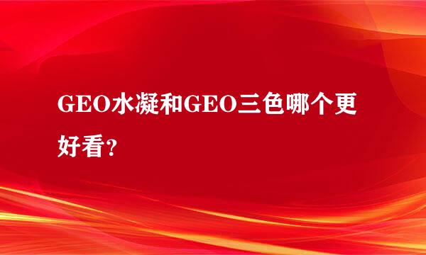 GEO水凝和GEO三色哪个更好看？