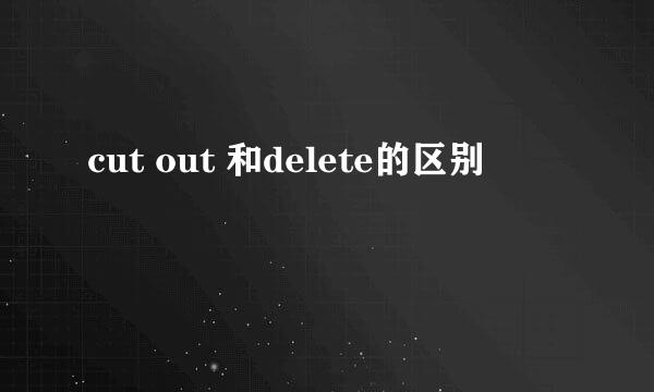 cut out 和delete的区别