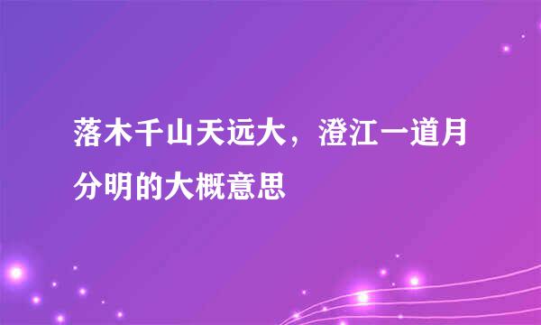 落木千山天远大，澄江一道月分明的大概意思