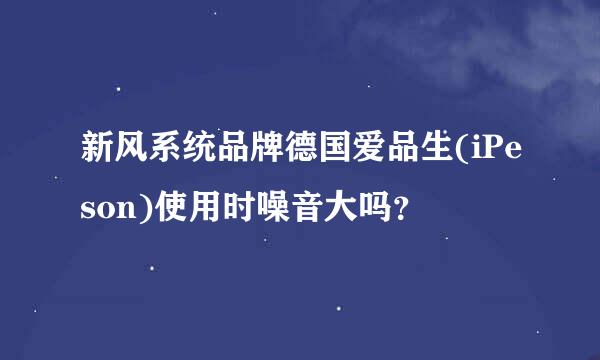 新风系统品牌德国爱品生(iPeson)使用时噪音大吗？