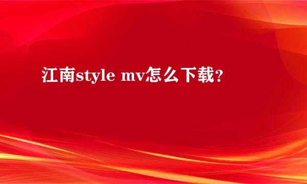 江南style mv怎么下载？