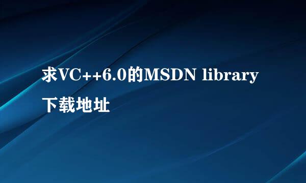 求VC++6.0的MSDN library下载地址