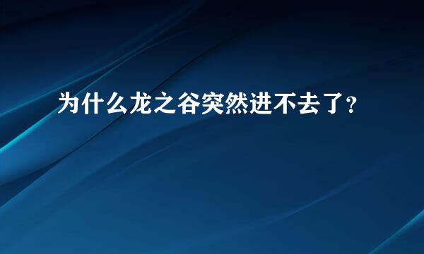 为什么龙之谷突然进不去了？