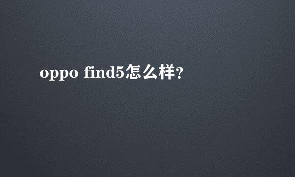 oppo find5怎么样？