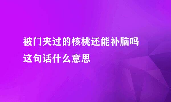 被门夹过的核桃还能补脑吗 这句话什么意思