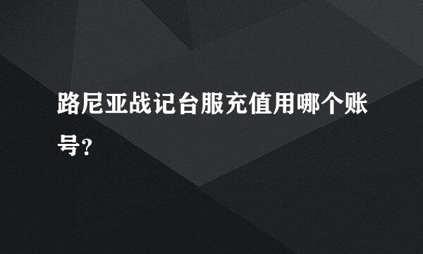 路尼亚战记台服充值用哪个账号？