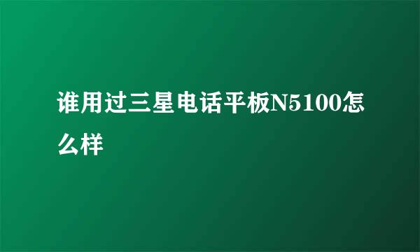 谁用过三星电话平板N5100怎么样