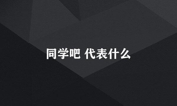 同学吧 代表什么