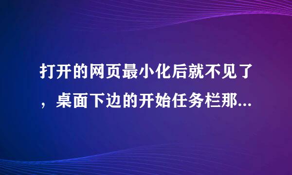 打开的网页最小化后就不见了，桌面下边的开始任务栏那儿最左边有开始，最右边有输入法有qq，很正常。但