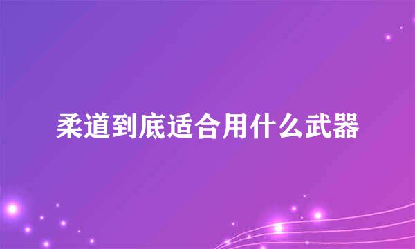 柔道到底适合用什么武器