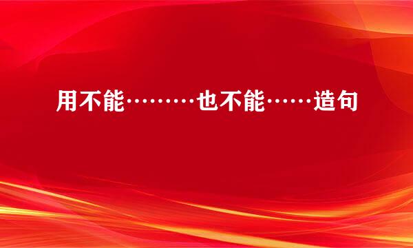 用不能………也不能……造句