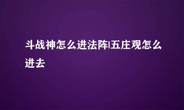 斗战神怎么进法阵|五庄观怎么进去