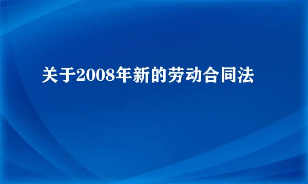 关于2008年新的劳动合同法