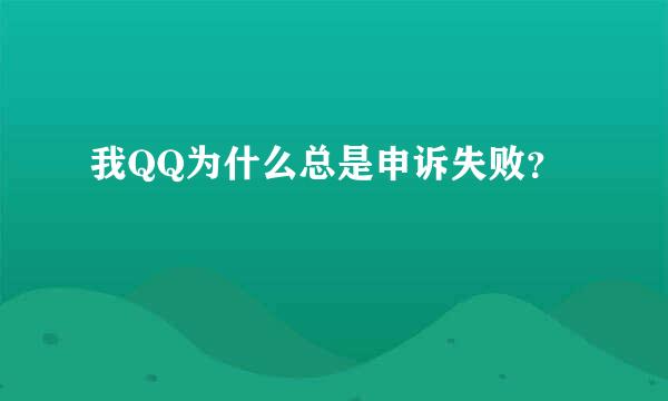 我QQ为什么总是申诉失败？