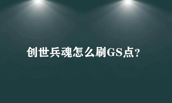 创世兵魂怎么刷GS点？